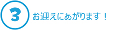 3.お迎えに上がります